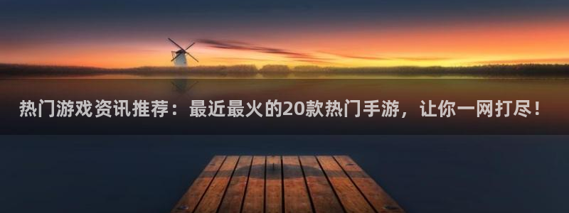 奇亿娱乐线路测试：热门游戏资讯推荐：最近最火的20款热门手游