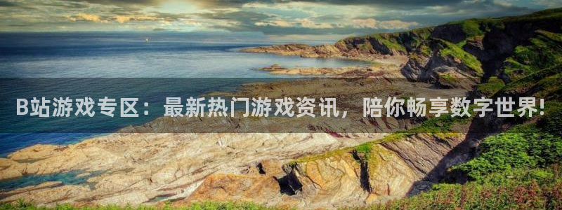 奇亿娱乐直属：B站游戏专区：最新热门游戏资讯，陪你畅享数字世