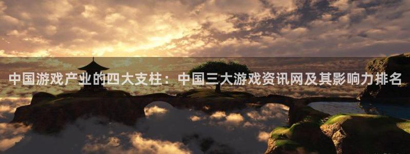 奇亿娱乐平台：中国游戏产业的四大支柱：中国三大游戏资讯网及其