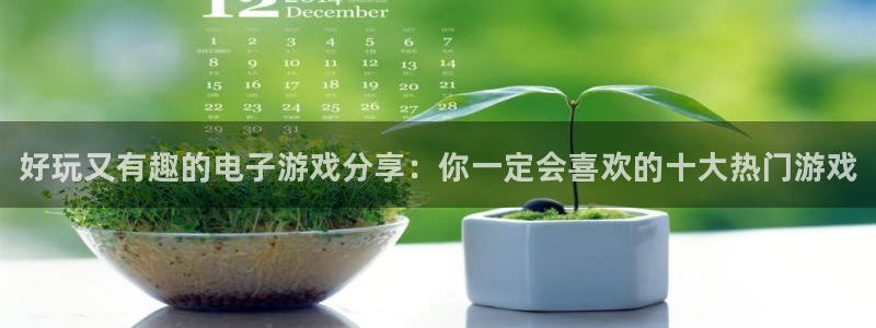 奇亿娱乐娱乐是真的吗：好玩又有趣的电子游戏分享：你一定会喜欢