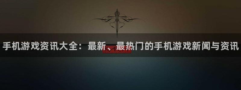 奇亿娱乐网址注册：手机游戏资讯大全：最新、最热门的手机游戏新