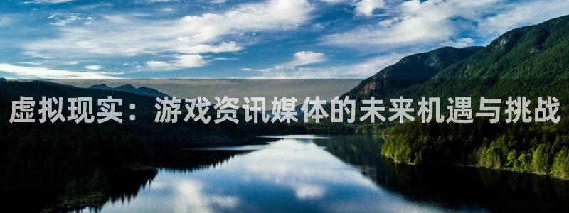 奇亿娱乐的意思：虚拟现实：游戏资讯媒体的未来机遇与挑战