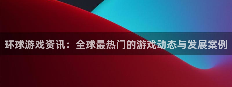 奇亿娱乐官方登录网址：环球游戏资讯：全球最热门的游戏动态与发