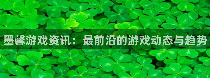 奇亿娱乐平台登录入口：墨馨游戏资讯：最前沿的游戏动态与趋势