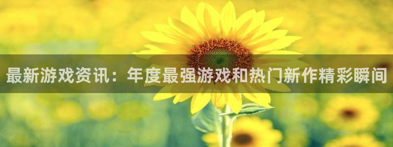 奇亿娱乐网址官网：最新游戏资讯：年度最强游戏和热门新作精彩瞬