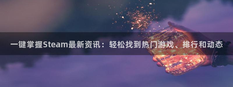 奇亿娱乐4主管：一键掌握Steam最新资讯：轻松找到热门游戏