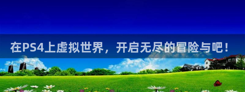 奇亿娱乐下载：在PS4上虚拟世界，开启无尽的冒险与吧！